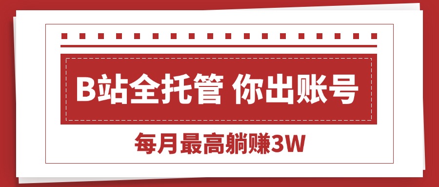 (15547期)【B站全程托管 】你出账号,我来运营,每月最高躺赚3W-知享知识库