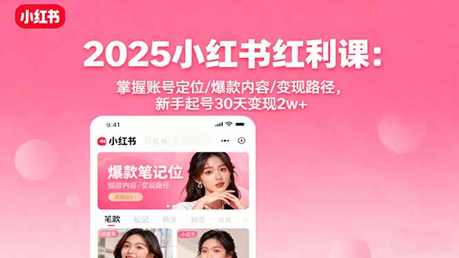 （16153期）2025小红书红利课：掌握账号定位/爆款内容/变现路径，新手起号30天变现2w+-知享知识库