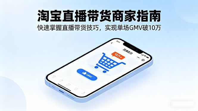 （16075期）淘宝直播带货商家指南，快速掌握直播带货技巧，实现单场GMV破10万-知享知识库