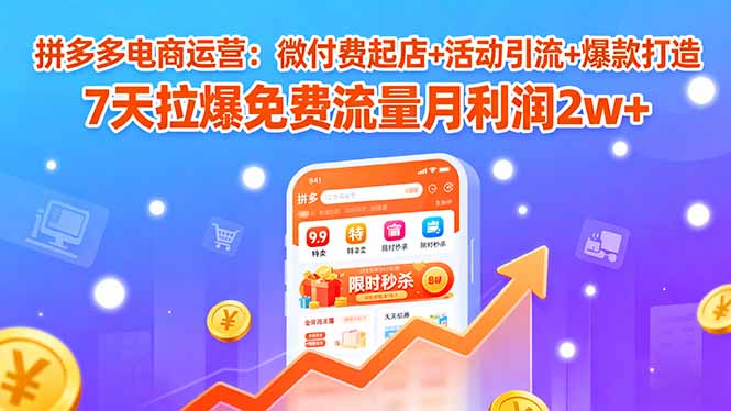 （15960期）拼多多电商运营：微付费起店+活动引流+爆款打造 7天拉爆免费流量月利润2w+-知享知识库