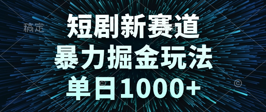 （14993期）短剧新赛道，暴力掘金玩法，单日1000+-知享知识库