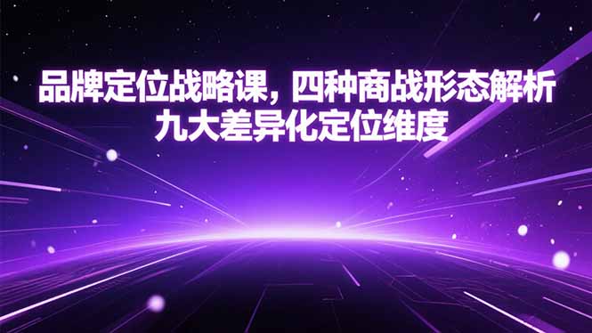 （15304期）品牌定位战略课，四种商战形态解析，九大差异化定位维度-知享知识库