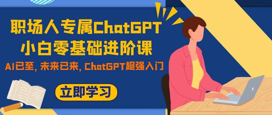 职场人专属ChatGPT小白零基础进阶课，AI已至，未来已来，ChatGPT超强入门-知享知识库