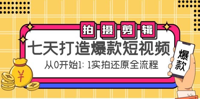 七天打造爆款短视频：拍摄+剪辑实操，从0开始1:1实拍还原实操全流程-知享知识库
