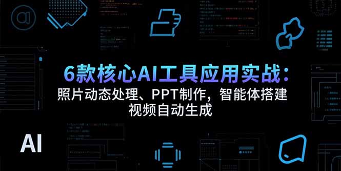 （15451期）6款核心AI工具应用实战：照片动态处理、PPT制作，智能体搭建 视频自动生成-知享知识库