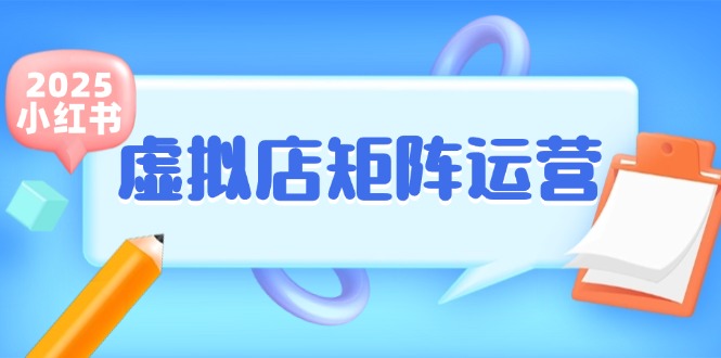 （15074期）小红书虚拟店矩阵运营，铺货少款笔记，半自动化，开店轻松玩副业-知享知识库