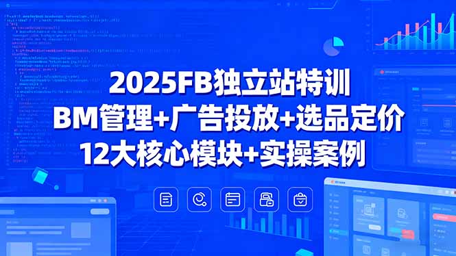 （15962期）2025FB独立站特训，BM管理+广告投放+选品定价，12大核心模块+实操案例-知享知识库