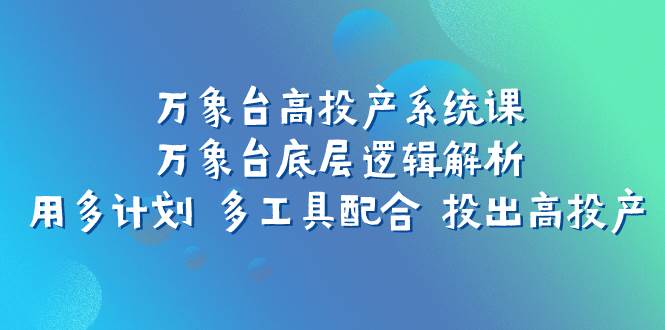 万象台高投产系统课：万象台底层逻辑解析 用多计划 多工具配合 投出高投产-知享知识库