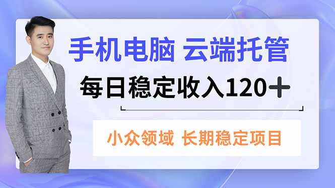 (16719期)手机、电脑云端托管,每日稳定收入120+,小众领域长期稳定-知享知识库