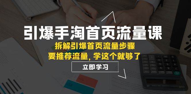 引爆-手淘首页流量课：拆解引爆首页流量步骤，要推荐流量，学这个就够了-知享知识库