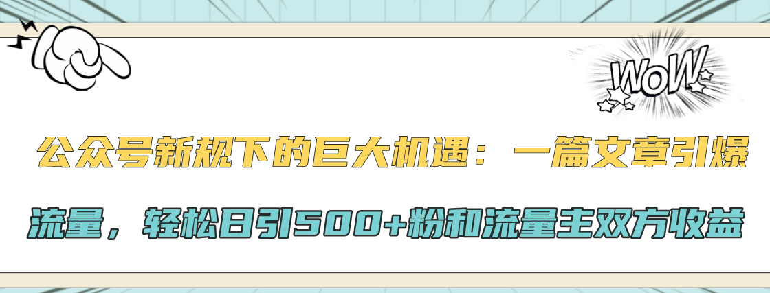 公众号新规下的巨大机遇:轻松日引500+粉和流量主双方收益,一篇文章引爆流量-知享知识库