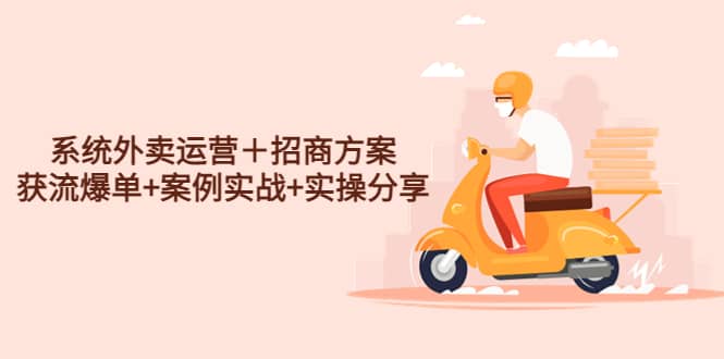 系统外卖运营＋招商方案，获流爆单+案例实战+实操分享-知享知识库