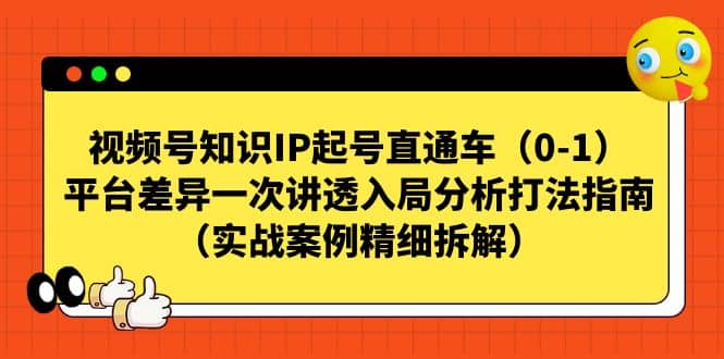 视频号知识IP起号直通车（0-1），平台差异一次讲透入局分析打法指南（实战案例精细拆解）-知享知识库