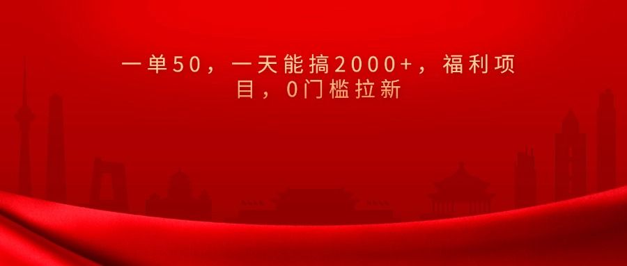 0门槛拉新，一单50，一天能搞2000+，福利项目，-知享知识库