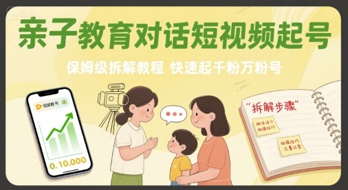 亲子教育对话短视频起号，保姆级拆解教程，快速起千粉万粉号-知享知识库