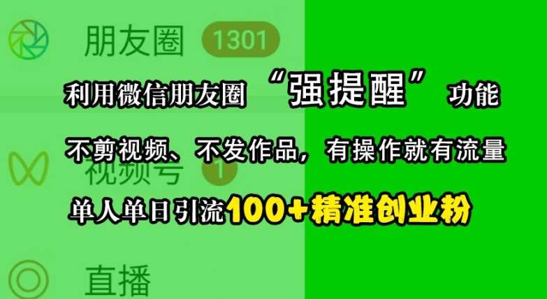 利用微信朋友圈“强提醒”功能，引流精准创业粉，不剪视频、不发作品，单人单日引流100+创业粉-知享知识库