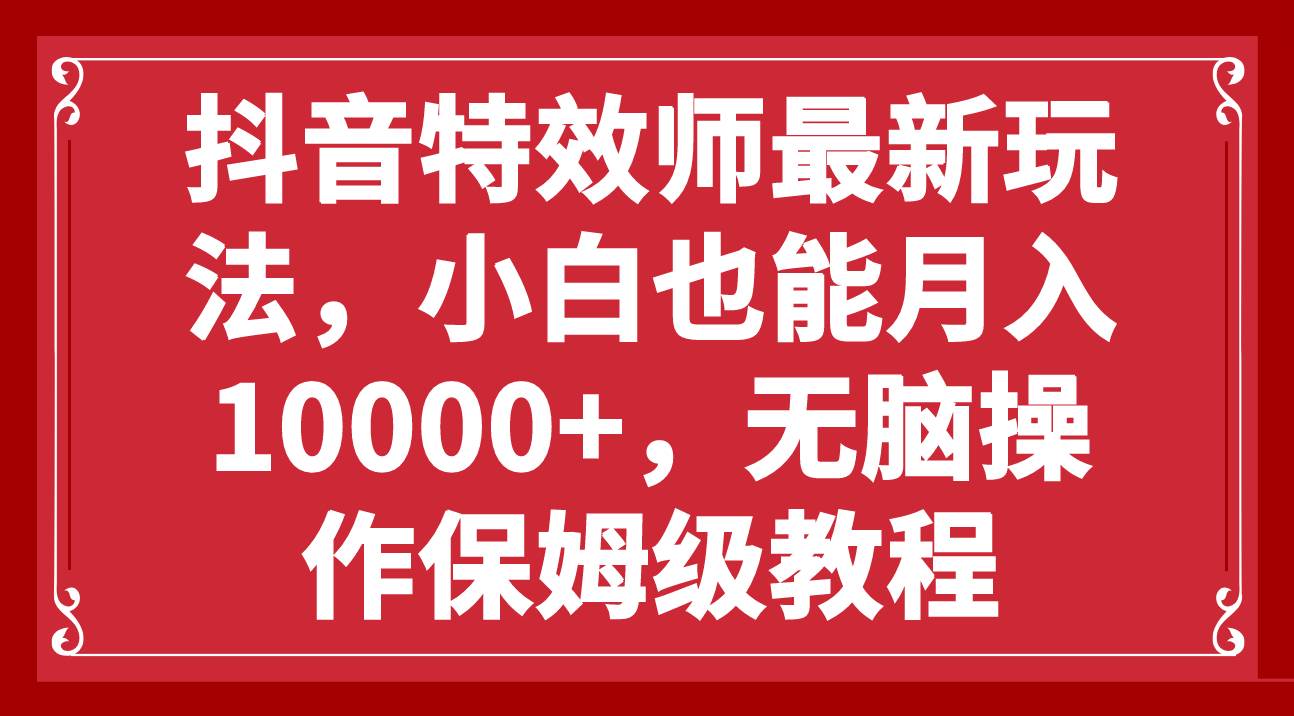 抖音特效师最新玩法，小白也能月入10000+，无脑操作保姆级教程-知享知识库