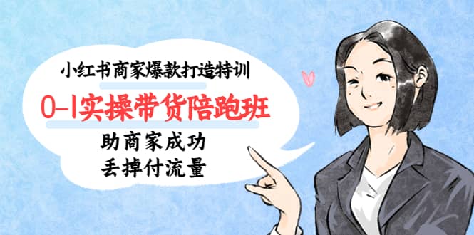 小红书商家爆款打造特训（14期）0-1实操带货陪跑班，助商家成功丢掉付流量-知享知识库