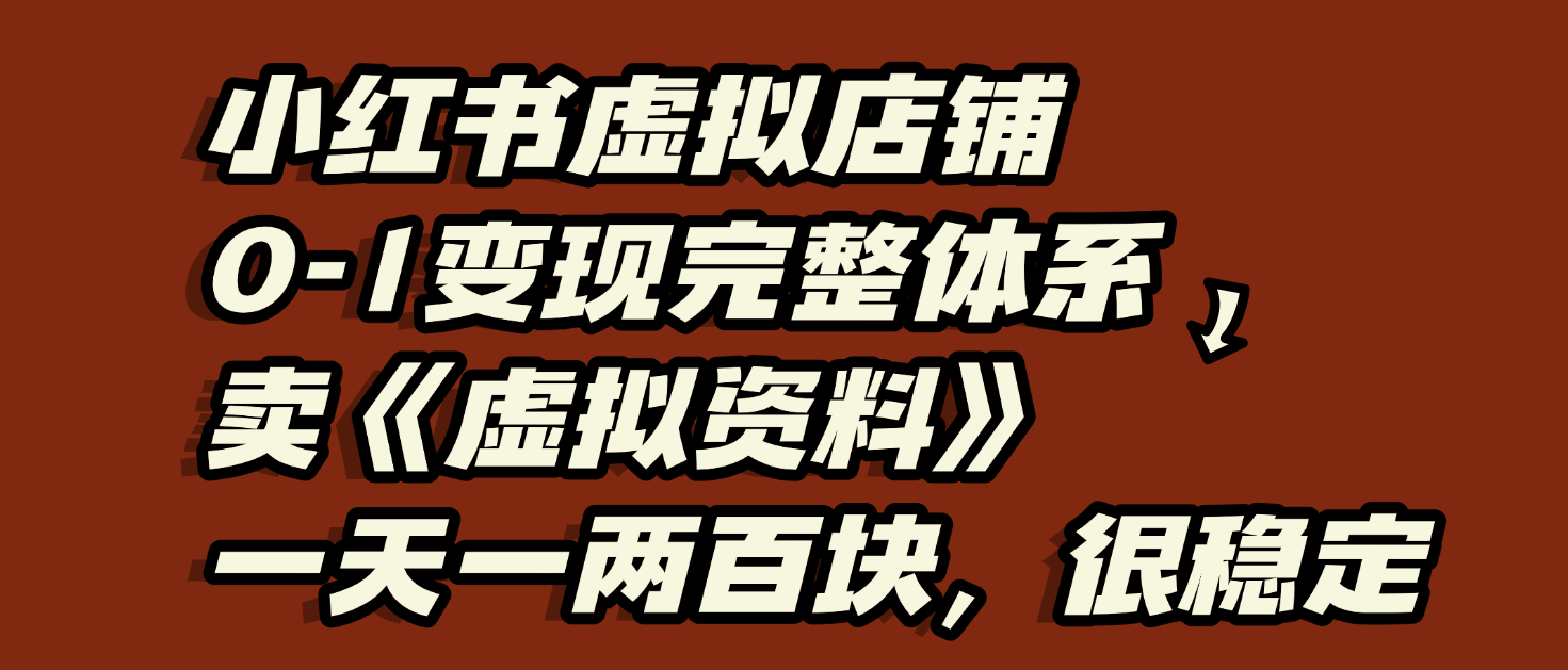 小红书虚拟店铺0-1变现完整体系:虚拟资料,一天一两百块,很稳定-知享知识库