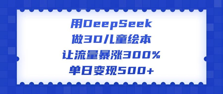 用DeepSeek做3D儿童绘本,让流量暴涨300%,单日变现500+-知享知识库