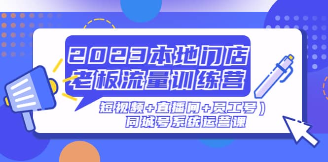 2023本地门店老板流量训练营（短视频+直播间+员工号）同城号系统运营课-知享知识库