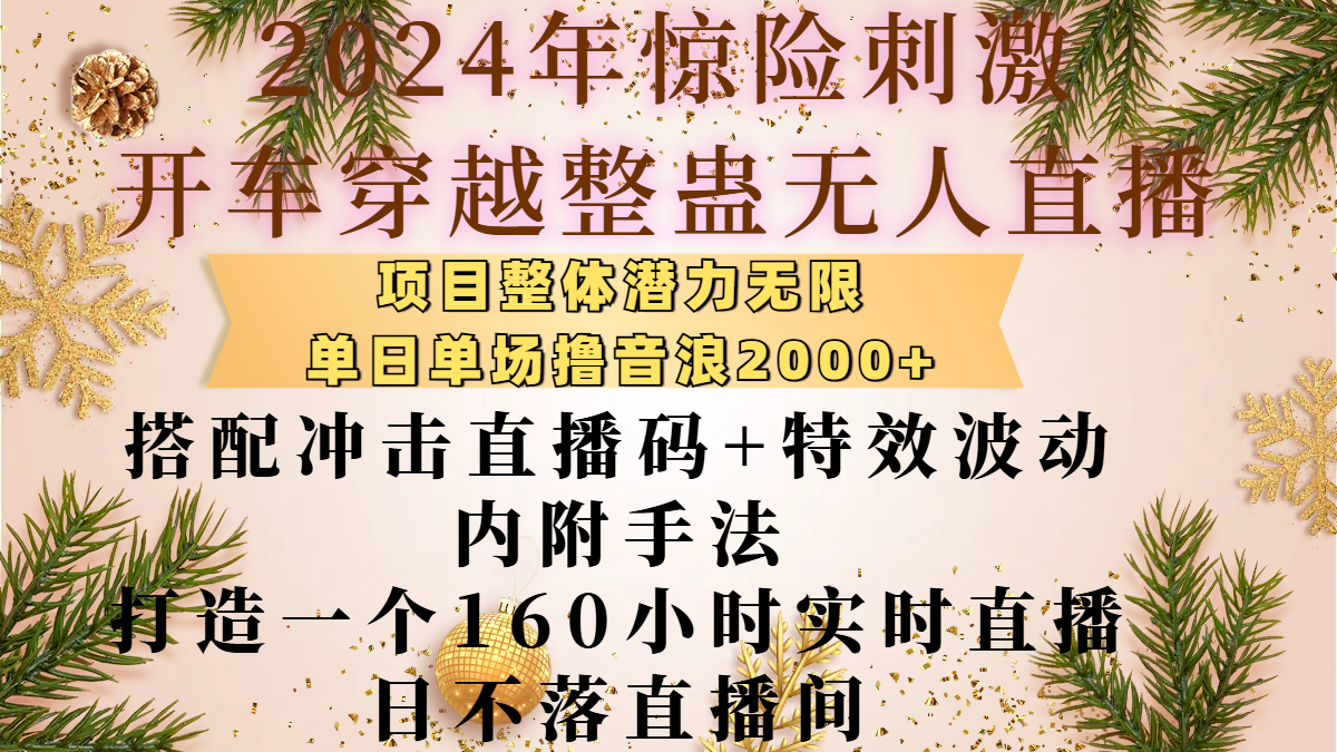 2024年惊险刺激开车穿越整蛊无人直播，项目整体也是潜力无限，单日单场撸音浪2000+，搭配冲击直播码+特效波动的内附手法，打造一个160小时实时直播日不落直播间-知享知识库