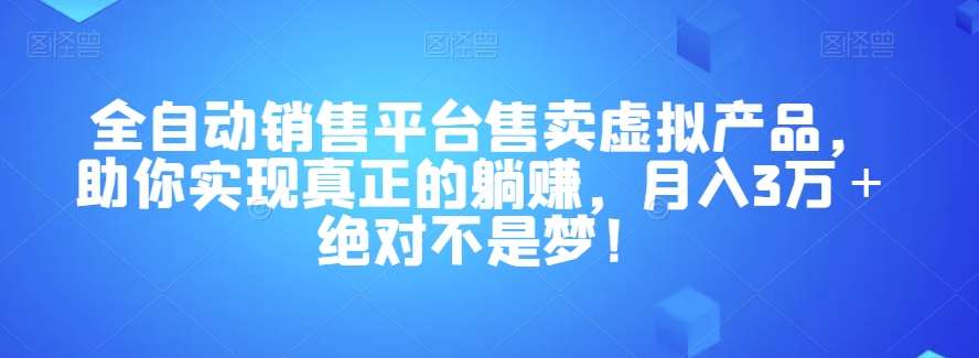 全自动销售平台售卖虚拟产品，助你实现真正的躺赚，月入3万＋绝对不是梦！【揭秘】-知享知识库