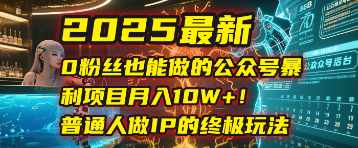 2025最新0粉丝也能做的公众号暴利项目,月入10W+!普通人做IP的终极玩法-知享知识库