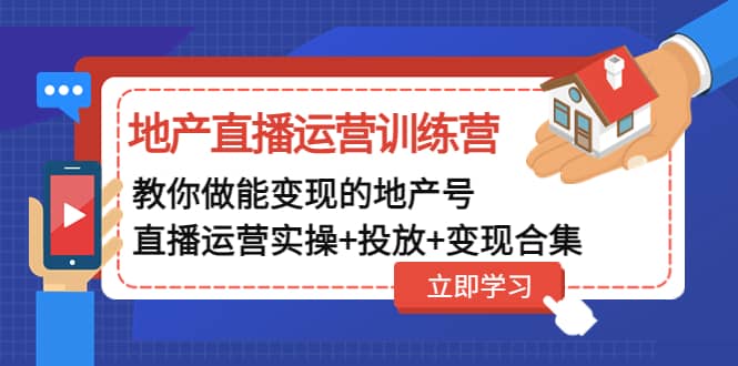 地产直播运营训练营：教你做能变现的地产号（直播运营实操+投放+变现合集）-知享知识库
