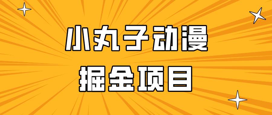 日入300的小丸子动漫掘金项目，简单好上手，适合所有朋友操作！-知享知识库
