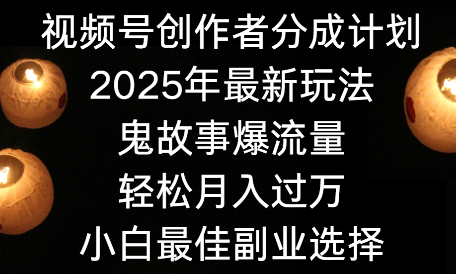 视频号创作者分成计划，2025年最新玩法鬼故事爆流量，小白轻松上手，副业的绝佳选择，轻松月入过万-知享知识库