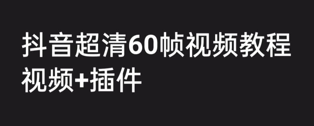 外面收费2300的抖音高清60帧视频教程，学会如何制作视频（教程+插件）-知享知识库