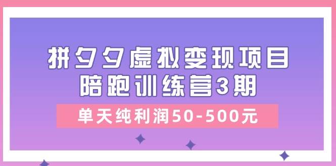黄岛主《拼夕夕虚拟变现项目陪跑训练营3期》单天纯利润50-500元-知享知识库
