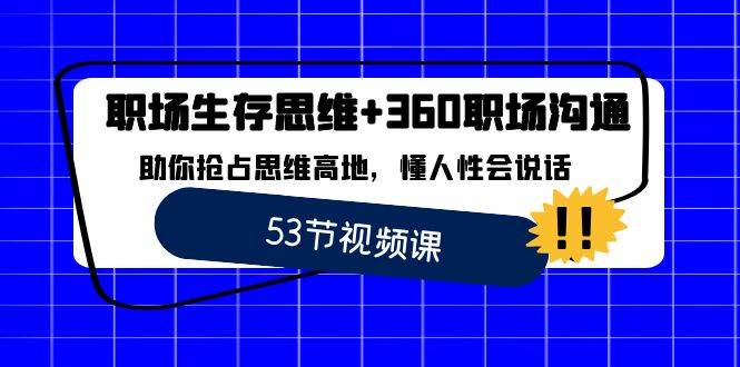 （8724期）职场 生存思维+360职场沟通，助你抢占思维高地，懂人性会说话-知享知识库