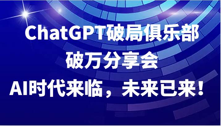 ChatGPT破局俱乐部破万分享会，AI时代来临，未来已来！-知享知识库