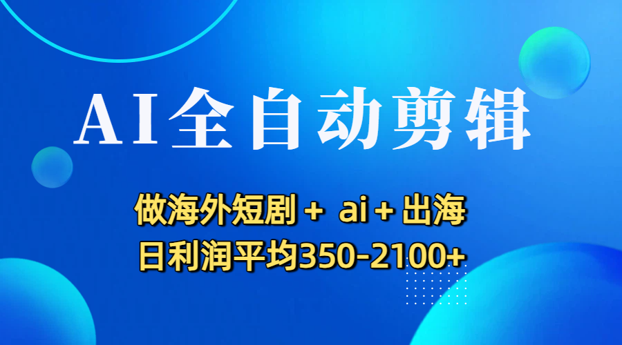 AI全自动剪辑,做海外短剧+ ai+出海 日利润平均350-2100+-知享知识库