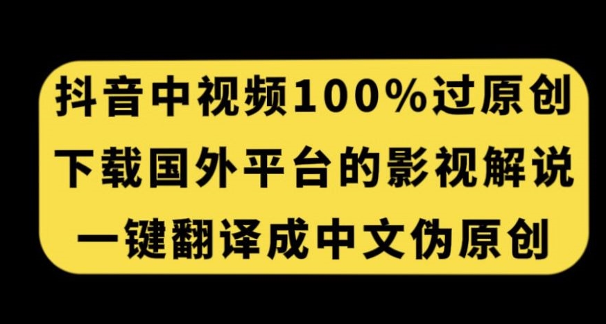 抖音中视频百分百过原创,下载国外平台的电影解说,一键翻译成中文获取收益-知享知识库