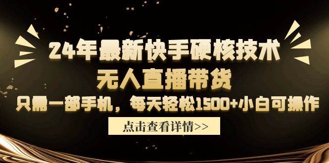 24年最新快手硬核技术无人直播带货，只需一部手机 每天轻松1500+小白可操作-知享知识库
