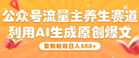 公众号流量主养生赛道，利用AI生成原创爆文，复制粘贴日入5张-知享知识库