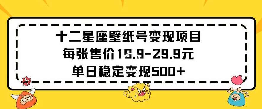 十二星座壁纸号变现项目每张售价19元单日稳定变现500+以上【揭秘】-知享知识库