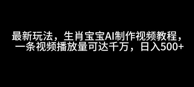 最新玩法，生肖宝宝AI制作视频教程，一条视频播放量可达千万，日入5张【揭秘】-知享知识库