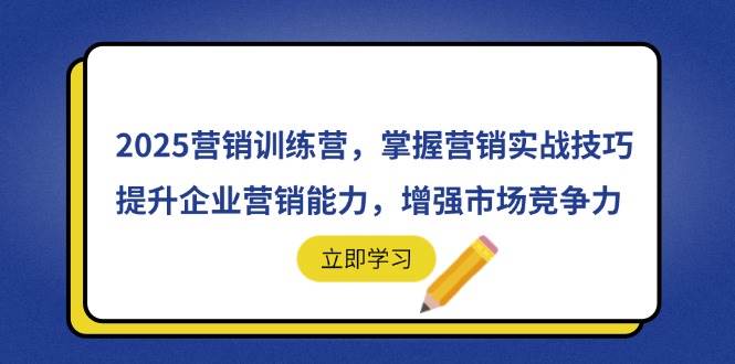 （14456期）2025营销训练营，掌握营销实战技巧，提升企业营销能力，增强市场竞争力-知享知识库