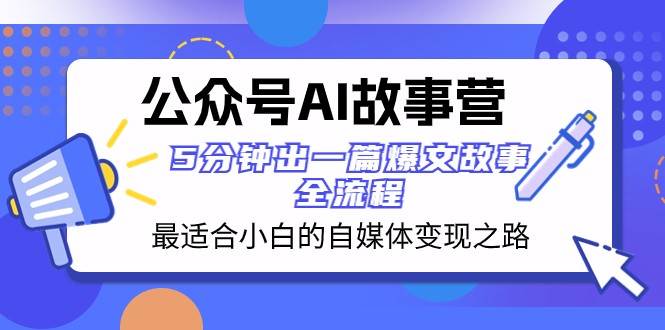 公众号AI故事营 最适合小白的自媒体变现之路 5分钟出一篇爆文故事全流程-知享知识库