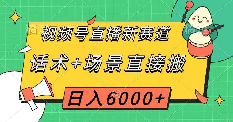 视频号直播新赛道,话术+场景直接搬,日入6000+【揭秘】-知享知识库