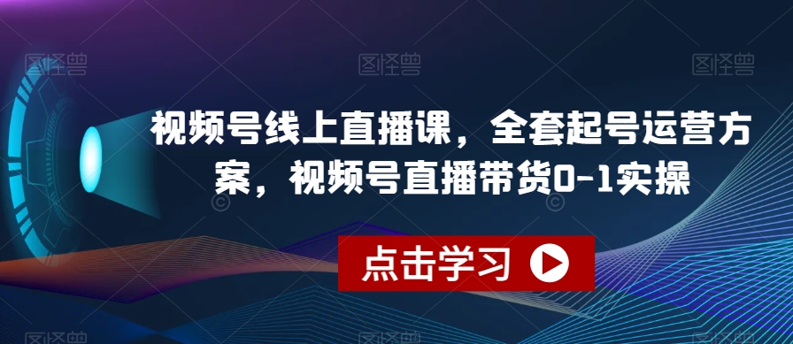 视频号线上直播课，全套起号运营方案，视频号直播带货0-1实操-知享知识库