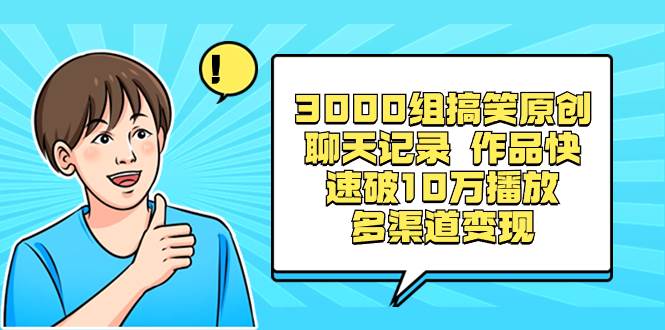 3000组搞笑原创聊天记录 作品快速破10万播放 多渠道变现-知享知识库