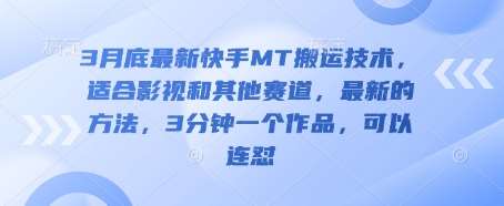 3月底最新快手MT搬运技术，适合影视和其他赛道，最新的方法，3分钟一个作品，可以连怼-知享知识库
