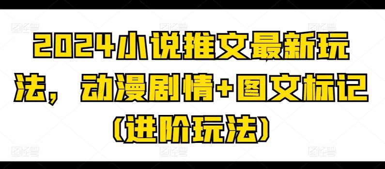 2024小说推文最新玩法，动漫剧情+图文标记(进阶玩法)-知享知识库