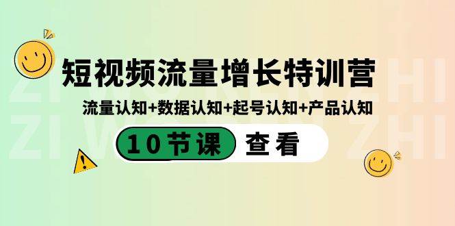 （8600期）短视频流量增长特训营：流量认知+数据认知+起号认知+产品认知（10节课）-知享知识库