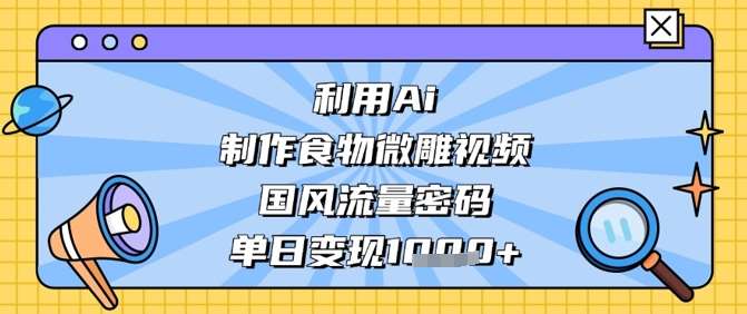 利用Ai制作食物微雕视频,国风流量密码,单日变现数张-知享知识库